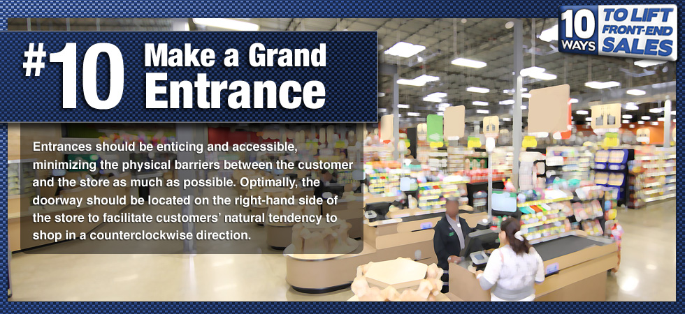 Entrances should be enticing and accessible, minimizing the physical barriers between the customer and the store as much as possible. Optimally, the doorway should be located on the right-hand side of the store to facilitate customers' natural tendency to shop in a counterclockwise direction.